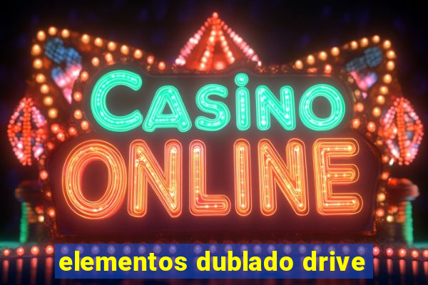 elementos dublado drive