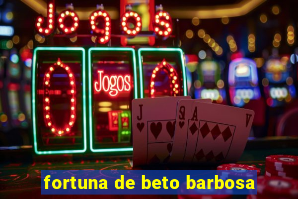 fortuna de beto barbosa