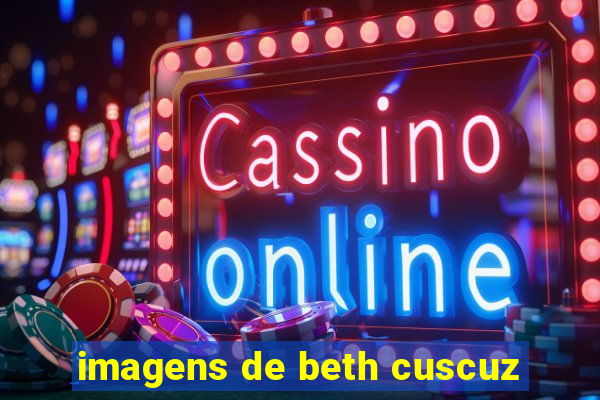 imagens de beth cuscuz