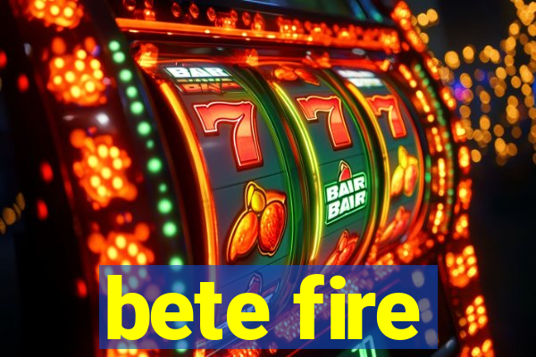 bete fire