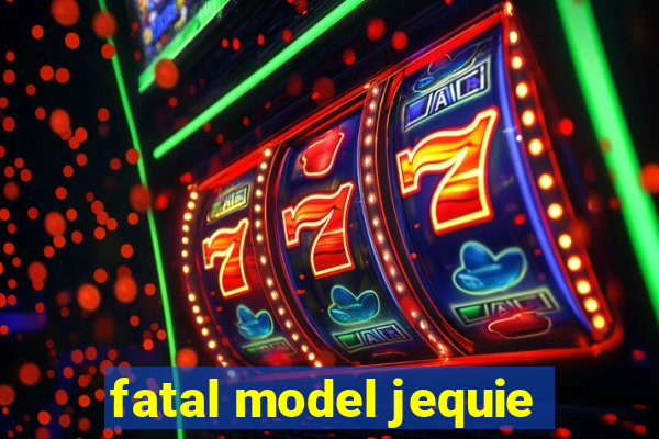 fatal model jequie