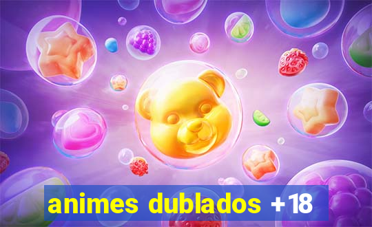 animes dublados +18