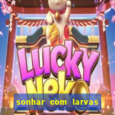 sonhar com larvas no jogo do bicho