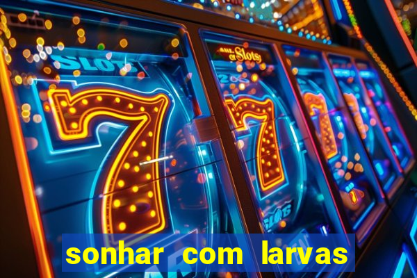 sonhar com larvas no jogo do bicho