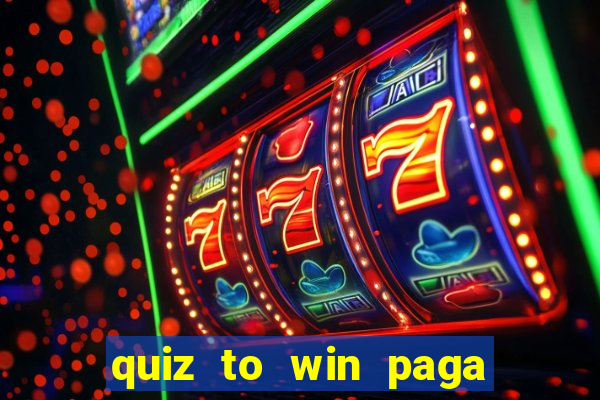 quiz to win paga mesmo quiz paga mesmo