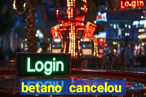 betano cancelou minha conta