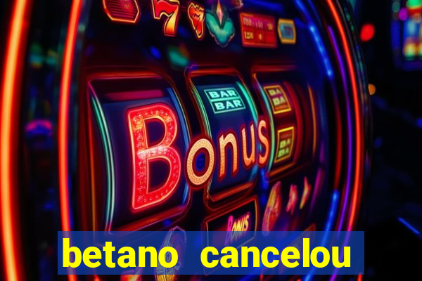 betano cancelou minha conta