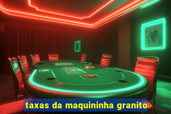 taxas da maquininha granito