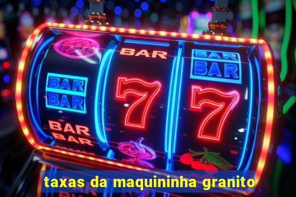 taxas da maquininha granito