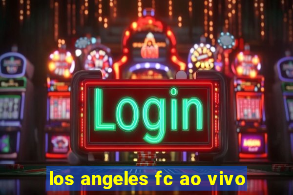 los angeles fc ao vivo