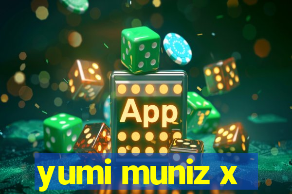 yumi muniz x