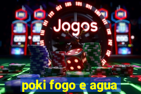 poki fogo e agua