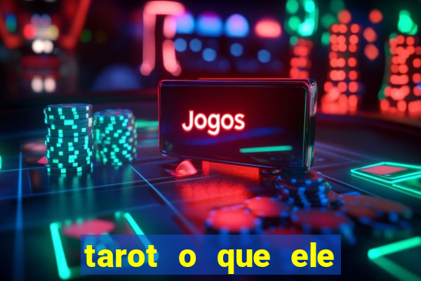 tarot o que ele sente por mim