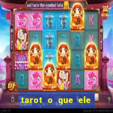 tarot o que ele sente por mim