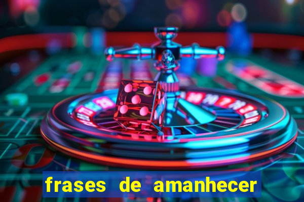frases de amanhecer com deus