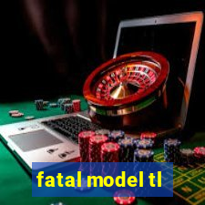 fatal model tl