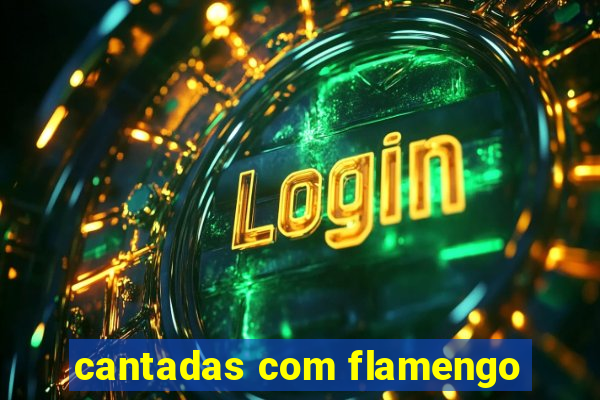 cantadas com flamengo