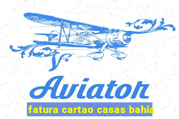 fatura cartao casas bahia