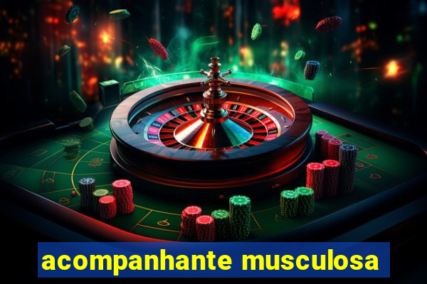 acompanhante musculosa