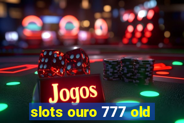 slots ouro 777 old