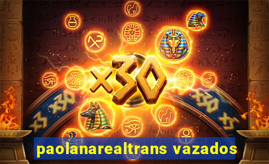 paolanarealtrans vazados