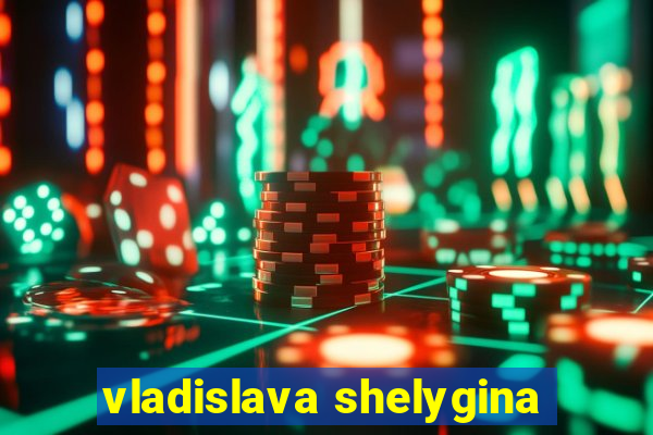 vladislava shelygina