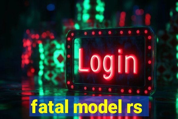 fatal model rs