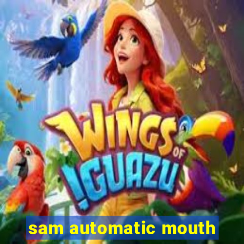 sam automatic mouth