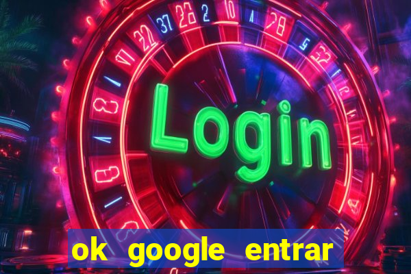 ok google entrar no jogo de c****