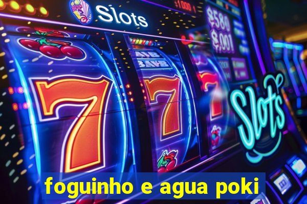 foguinho e agua poki