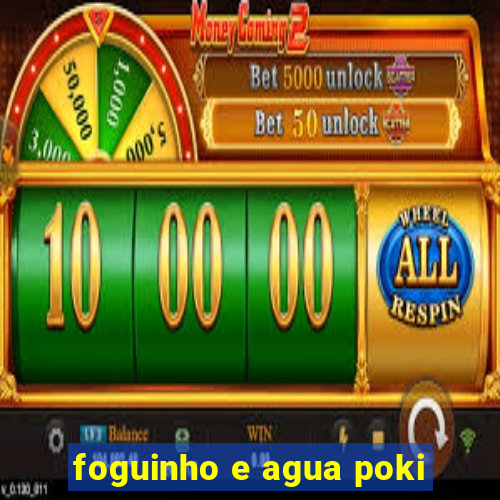 foguinho e agua poki