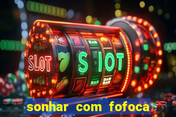 sonhar com fofoca jogo do bicho