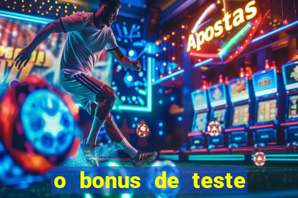 o bonus de teste é apenas para jogar