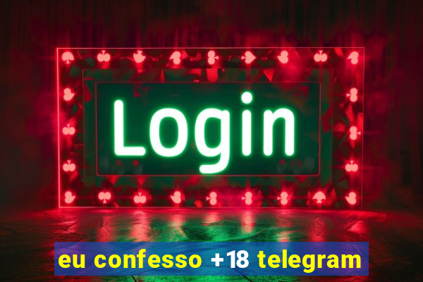 eu confesso +18 telegram