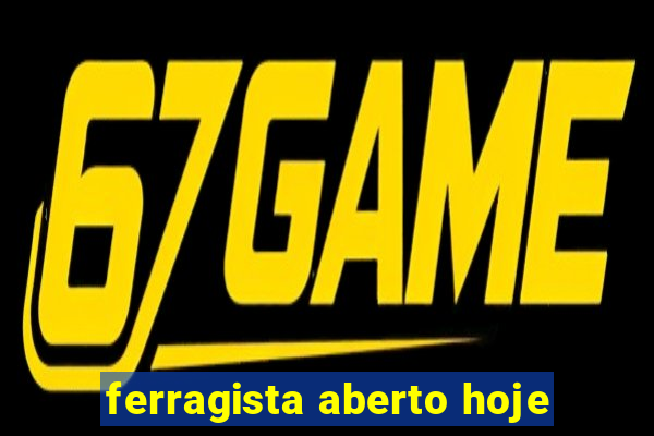 ferragista aberto hoje