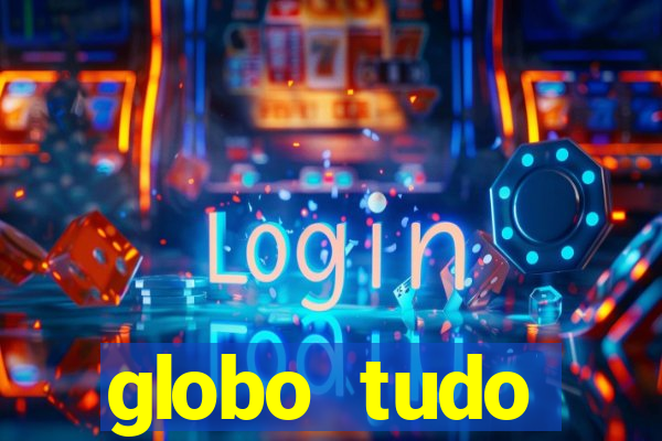 globo tudo absolutamente tudo