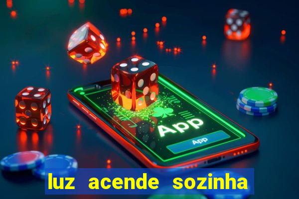 luz acende sozinha a noite o que significa luz acende sozinha a noite espiritismo