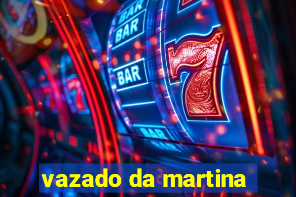 vazado da martina