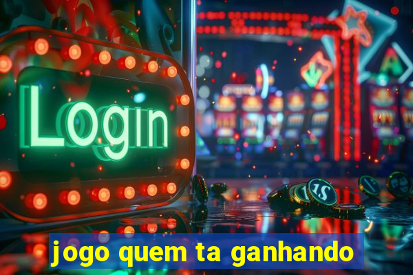 jogo quem ta ganhando