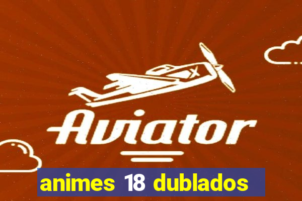 animes 18 dublados