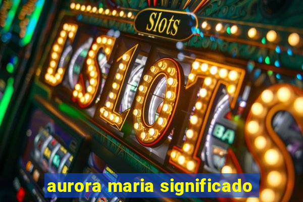 aurora maria significado