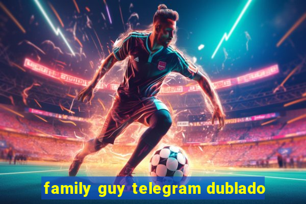 family guy telegram dublado