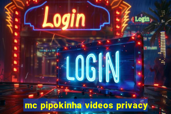 mc pipokinha videos privacy