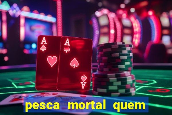 pesca mortal quem morreu pesca mortal todd morreu