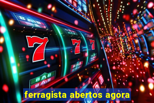 ferragista abertos agora