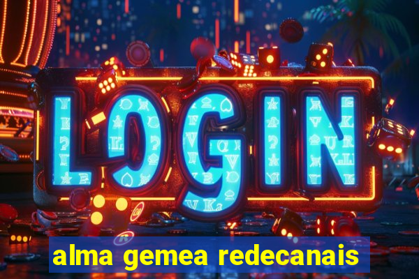 alma gemea redecanais