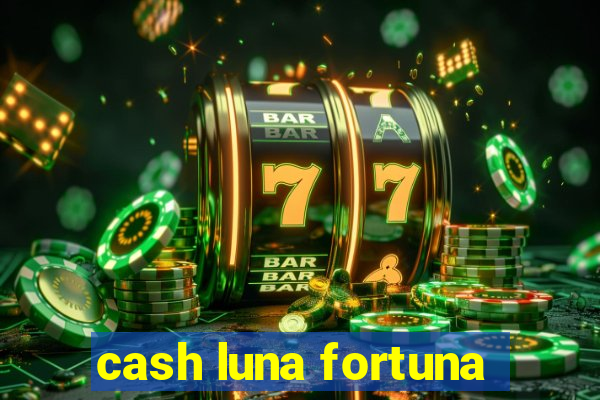 cash luna fortuna
