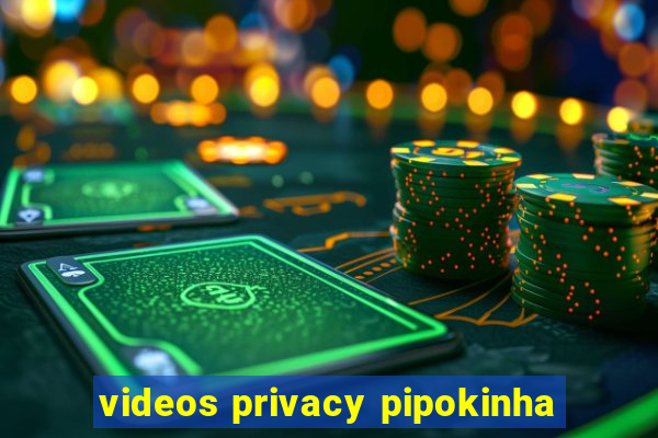 videos privacy pipokinha