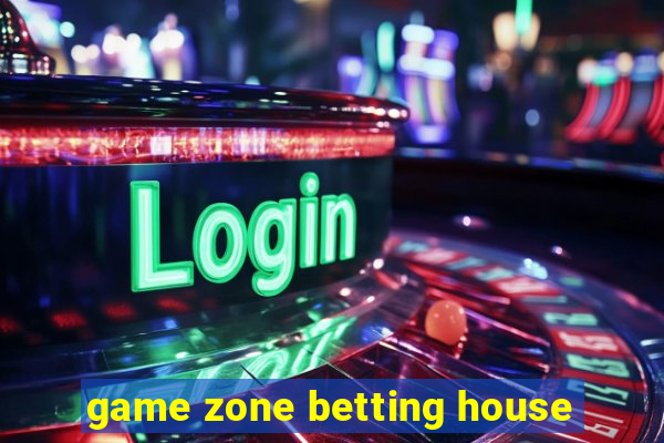game zone betting house