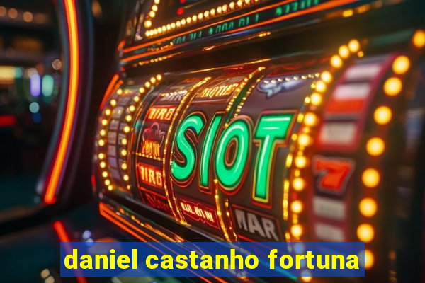 daniel castanho fortuna